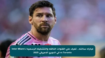 مباراة ساخنة.. تعرف على القنوات الناقلة والتشكيلة الرسمية لـ Inter Miami vs Toronto في الدوري الأمريكي 2025